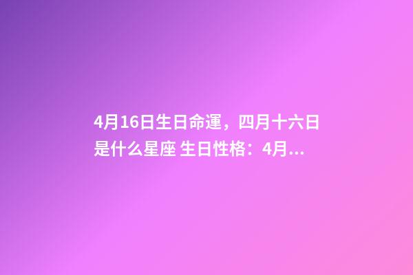 4月16日生日命運，四月十六日是什么星座 生日性格：4月16日出生的人-第1張-觀點-玄機派